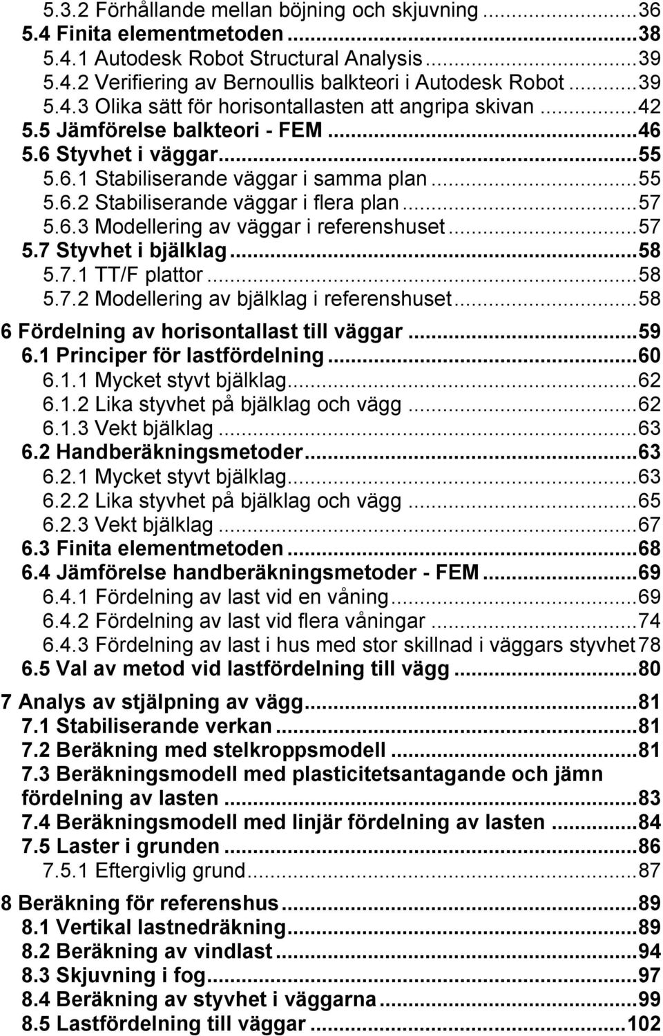 .. 57 5.7 Styvhet i bjälklag... 58 5.7.1 TT/F plattor... 58 5.7.2 Modellering av bjälklag i referenshuset... 58 6 Fördelning av horisontallast till väggar... 59 6.1 Principer för lastfördelning... 60 6.