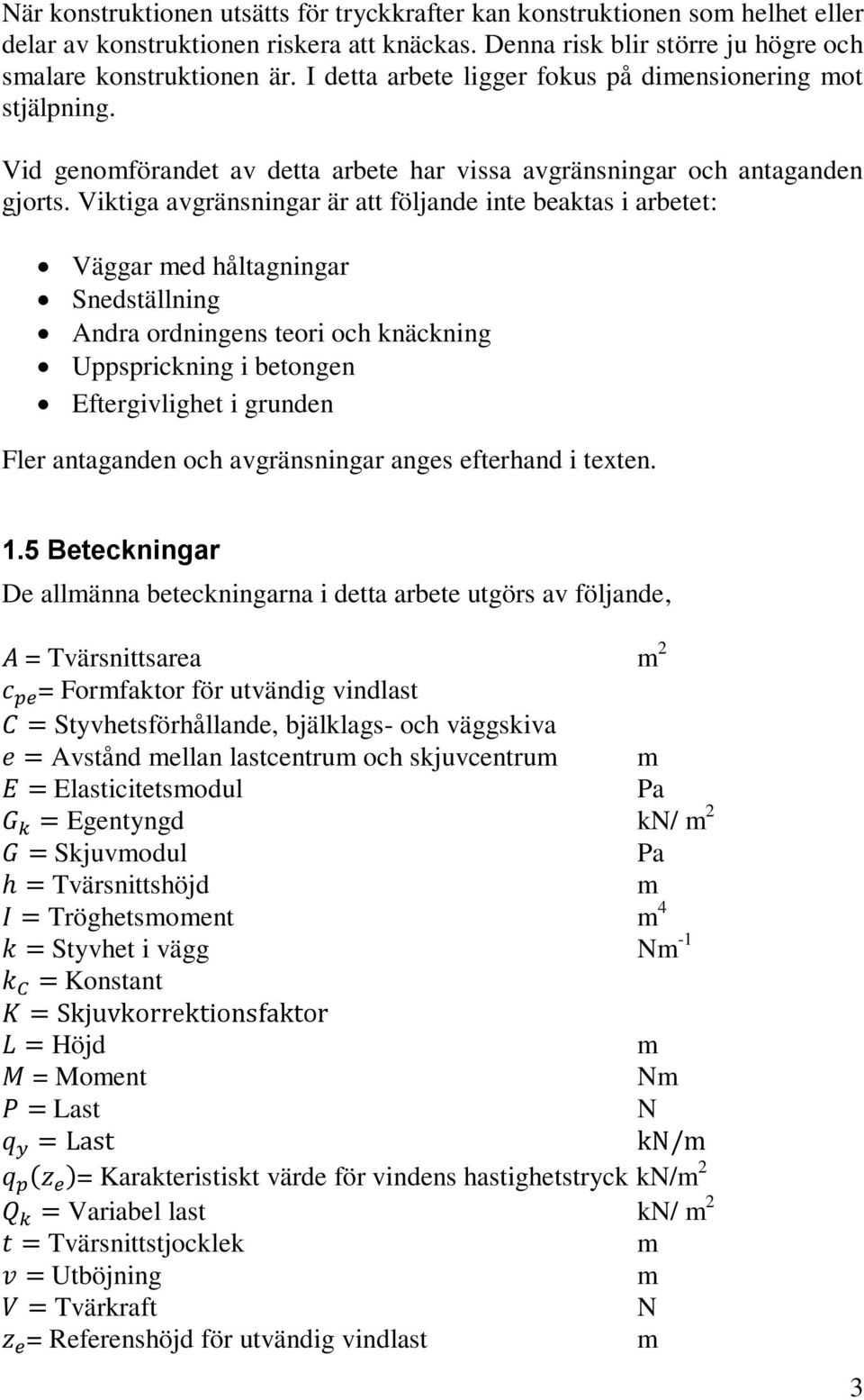 Viktiga avgränsningar är att följande inte beaktas i arbetet: Väggar med håltagningar Snedställning Andra ordningens teori och knäckning Uppsprickning i betongen Eftergivlighet i grunden Fler