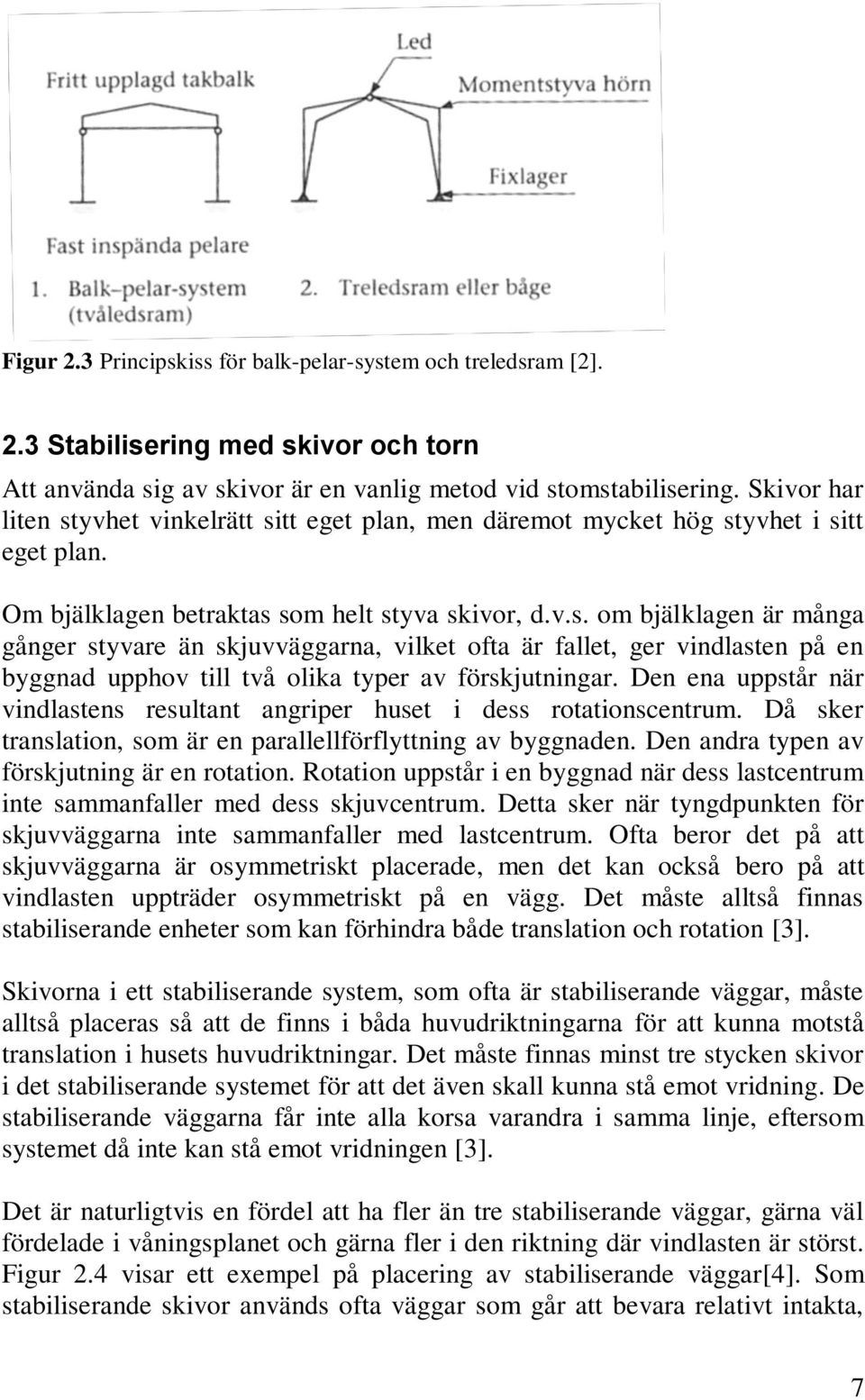 Den ena uppstår när vindlastens resultant angriper huset i dess rotationscentrum. Då sker translation, som är en parallellförflyttning av byggnaden. Den andra typen av förskjutning är en rotation.