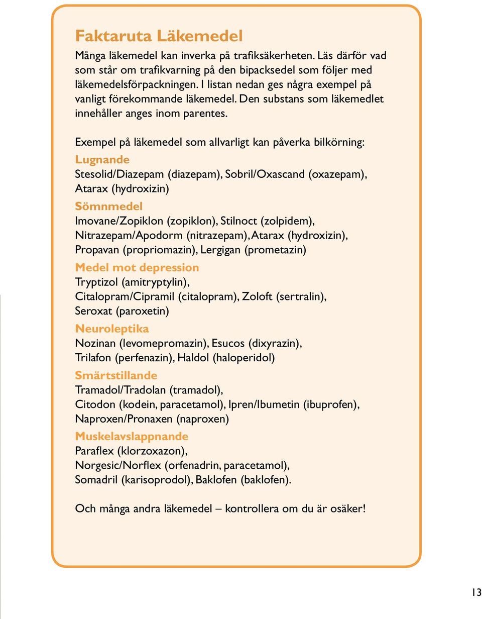 Exempel på läkemedel som allvarligt kan påverka bilkörning: Lugnande Stesolid/Diazepam (diazepam), Sobril/Oxascand (oxazepam), Atarax (hydroxizin) Sömnmedel Imovane/Zopiklon (zopiklon), Stilnoct