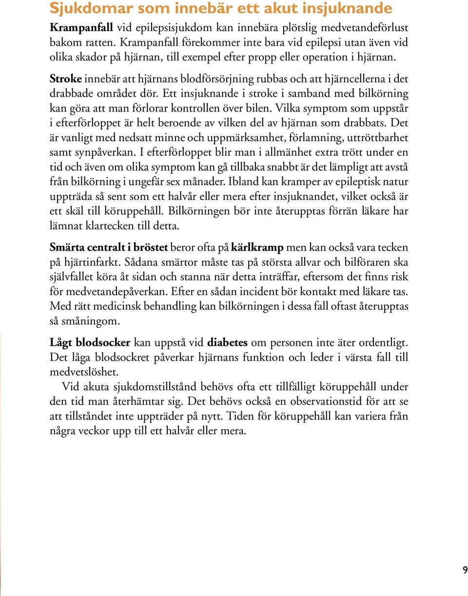 Stroke innebär att hjärnans blodförsörjning rubbas och att hjärncellerna i det drabbade området dör. Ett insjuknande i stroke i samband med bilkörning kan göra att man förlorar kontrollen över bilen.