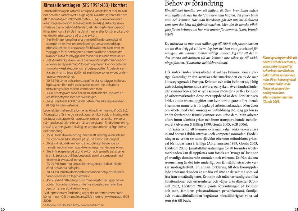 Arbetsgivaren måste se över arbetsförhållanden, rekryteringsförfaranden och lönesättningar så att de inte diskriminerar eller försvårar yrkesutövandet för arbetstagare på grund av kön.