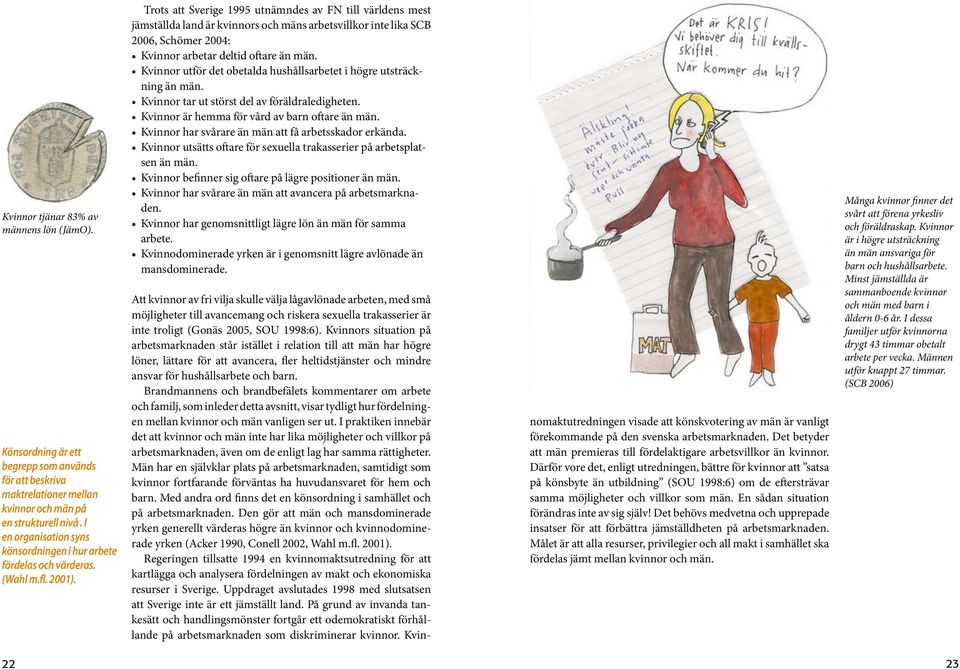 Trots att Sverige 1995 utnämndes av FN till världens mest jämställda land är kvinnors och mäns arbetsvillkor inte lika SCB 2006, Schömer 2004: Kvinnor arbetar deltid oftare än män.