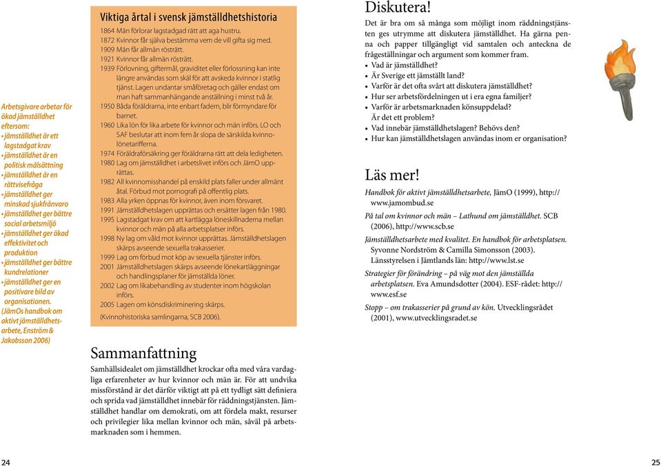 (JämOs handbok om aktivt jämställdhetsarbete, Enström & Jakobsson 2006) Viktiga årtal i svensk jämställdhetshistoria 1864 Män förlorar lagstadgad rätt att aga hustru.