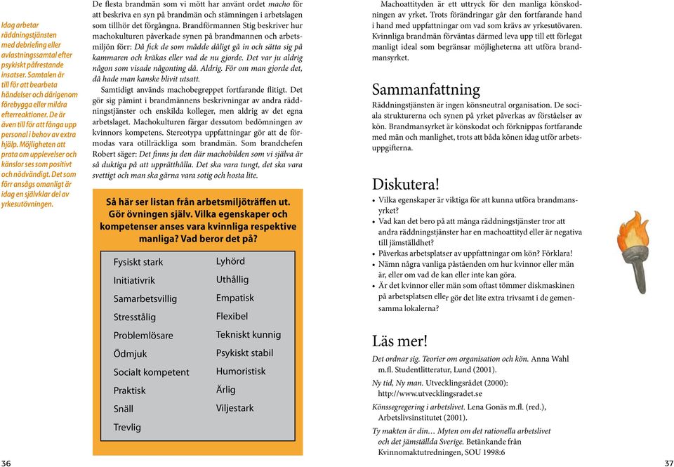 Möjligheten att prata om upplevelser och känslor ses som positivt och nödvändigt. Det som förr ansågs omanligt är idag en självklar del av yrkesutövningen.