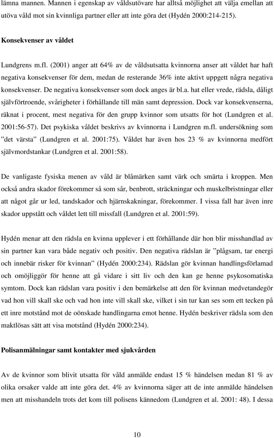 (2001) anger att 64% av de våldsutsatta kvinnorna anser att våldet har haft negativa konsekvenser för dem, medan de resterande 36% inte aktivt uppgett några negativa konsekvenser.