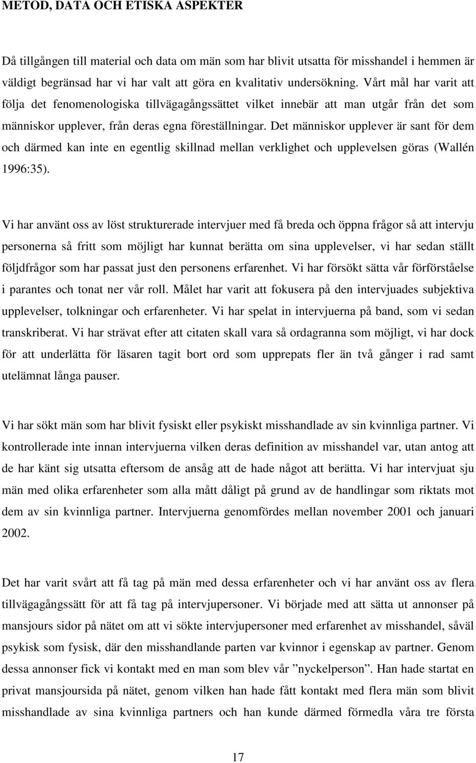 Det människor upplever är sant för dem och därmed kan inte en egentlig skillnad mellan verklighet och upplevelsen göras (Wallén 1996:35).