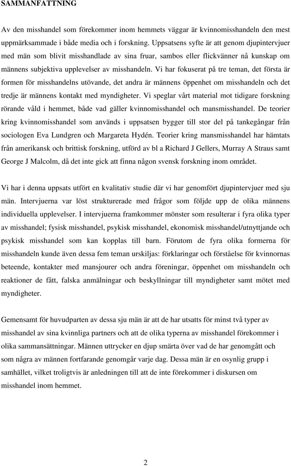 Vi har fokuserat på tre teman, det första är formen för misshandelns utövande, det andra är männens öppenhet om misshandeln och det tredje är männens kontakt med myndigheter.