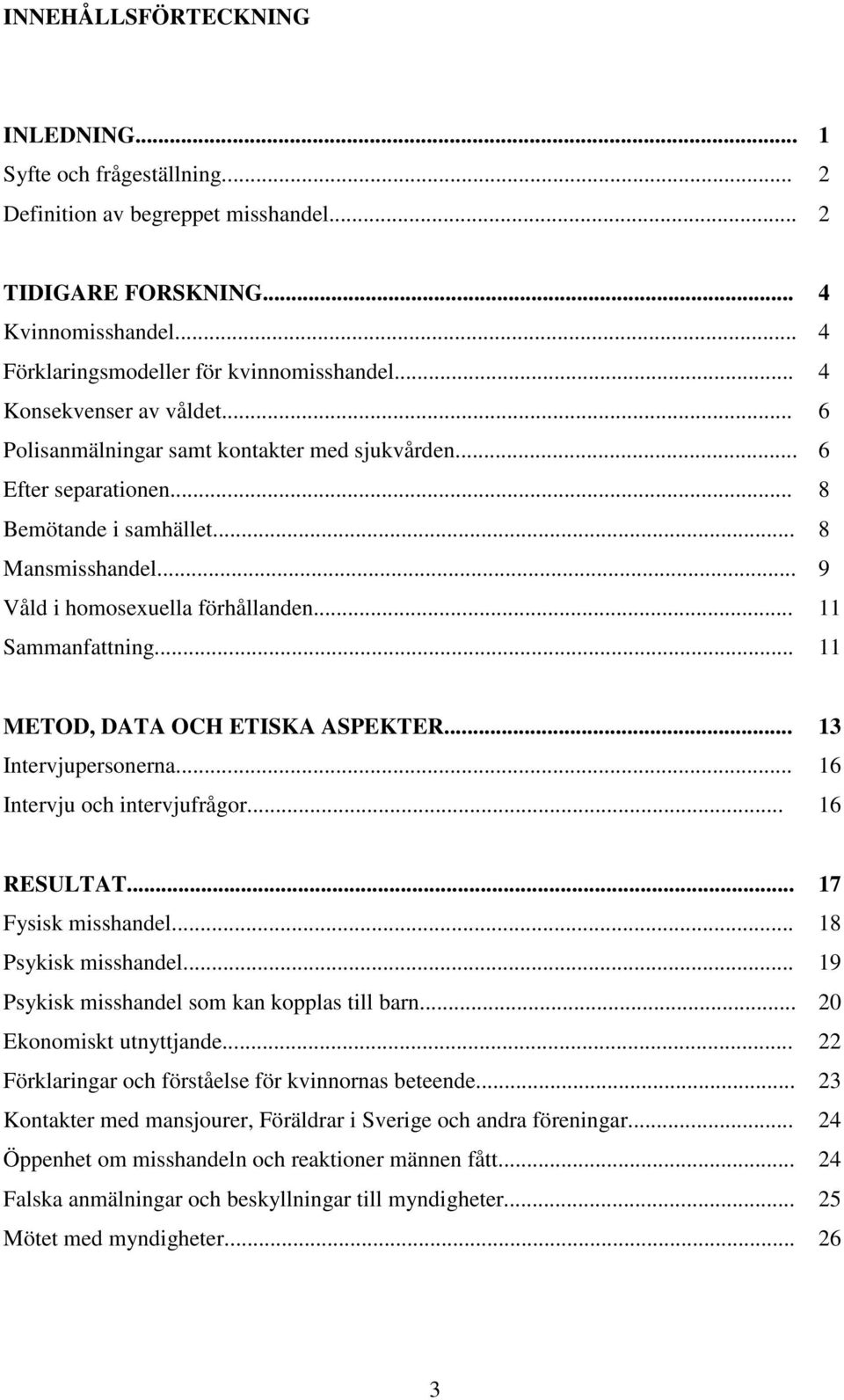 .. 11 Sammanfattning... 11 METOD, DATA OCH ETISKA ASPEKTER... 13 Intervjupersonerna... 16 Intervju och intervjufrågor... 16 RESULTAT... 17 Fysisk misshandel... 18 Psykisk misshandel.