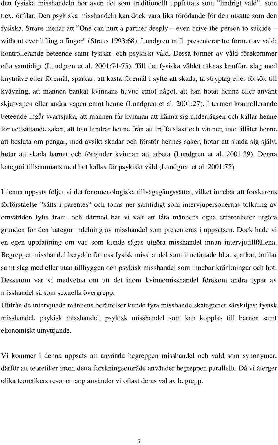 presenterar tre former av våld; kontrollerande beteende samt fysiskt- och psykiskt våld. Dessa former av våld förekommer ofta samtidigt (Lundgren et al. 2001:74-75).