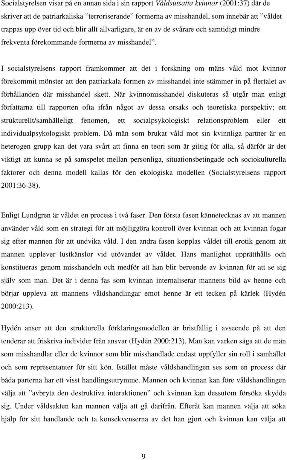 I socialstyrelsens rapport framkommer att det i forskning om mäns våld mot kvinnor förekommit mönster att den patriarkala formen av misshandel inte stämmer in på flertalet av förhållanden där