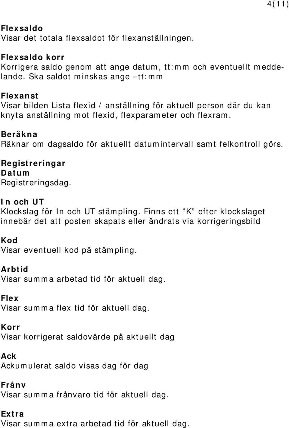 Beräkna Räknar om dagsaldo för aktuellt datumintervall samt felkontroll görs. Registreringar Datum Registreringsdag. In och UT Klockslag för In och UT stämpling.