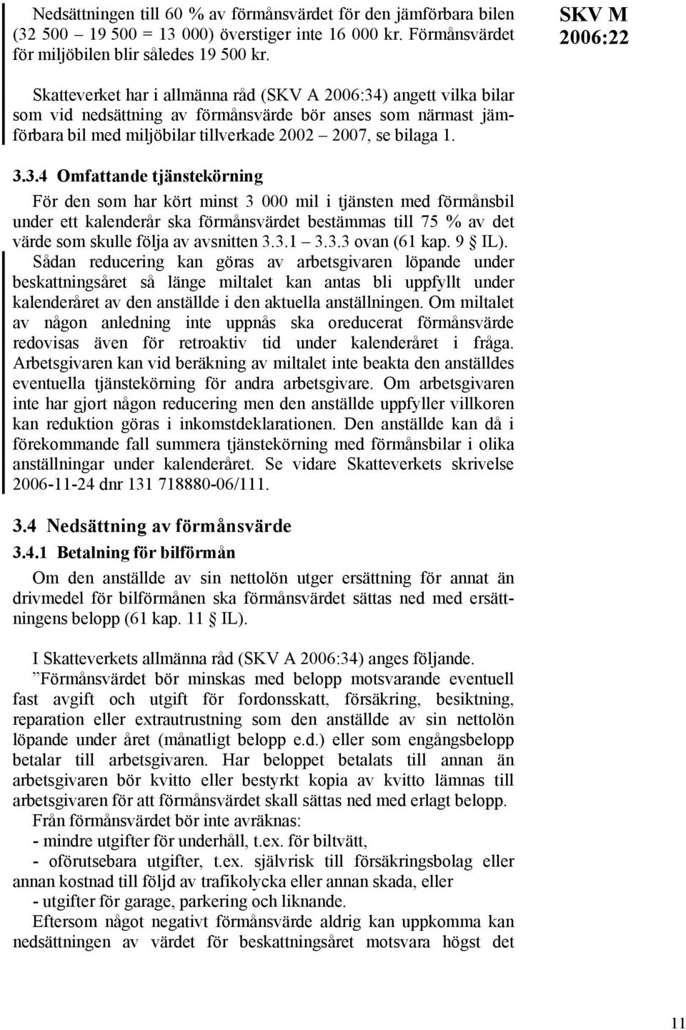 3.4 Omfattande tjänstekörning För den som har kört minst 3 000 mil i tjänsten med förmånsbil under ett kalenderår ska förmånsvärdet bestämmas till 75 % av det värde som skulle följa av avsnitten 3.3.1 3.