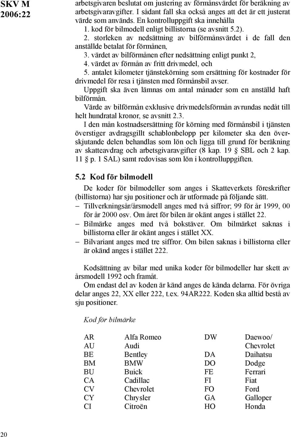 värdet av bilförmånen efter nedsättning enligt punkt 2, 4. värdet av förmån av fritt drivmedel, och 5.