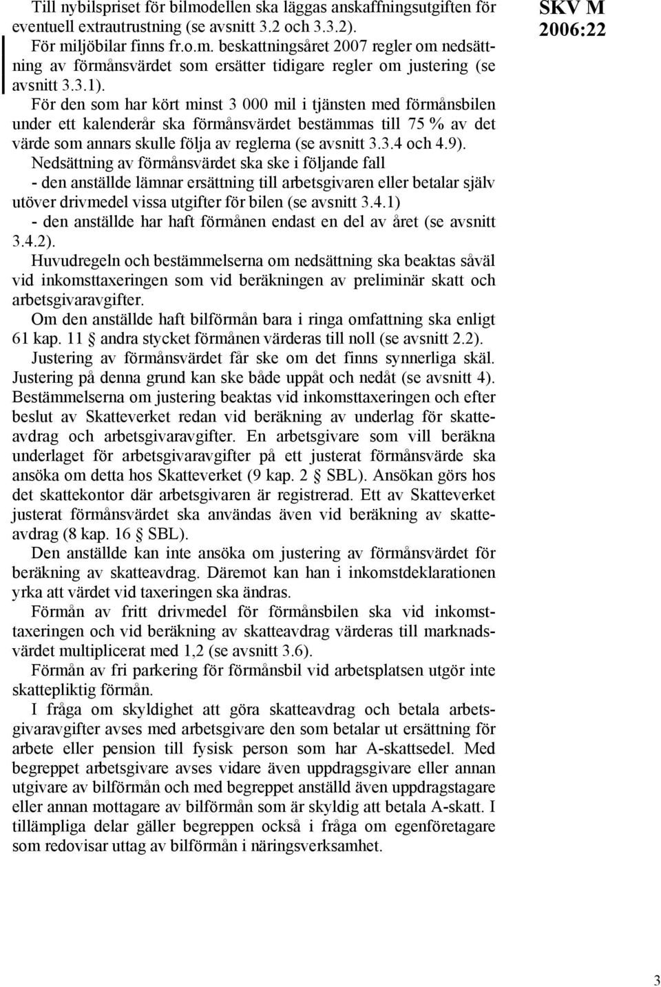 9). Nedsättning av förmånsvärdet ska ske i följande fall - den anställde lämnar ersättning till arbetsgivaren eller betalar själv utöver drivmedel vissa utgifter för bilen (se avsnitt 3.4.