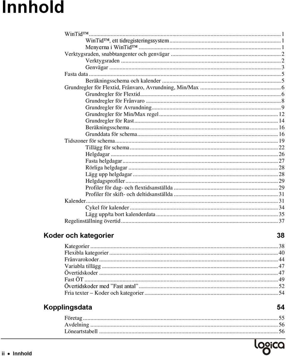 .. 9 Grundregler för Min/Max regel... 12 Grundregler för Rast... 14 Beräkningsschema... 16 Grunddata för schema... 16 Tidszoner för schema... 19 Tillägg för schema... 22 Helgdagar... 26 Fasta helgdagar.