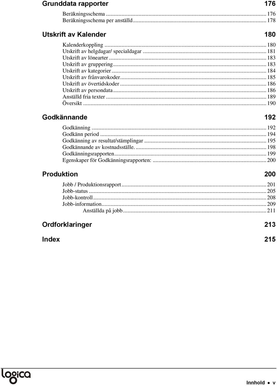 .. 190 Godkännande 192 Godkänning... 192 Godkänn period... 194 Godkänning av resultat/stämplingar... 195 Godkännande av kostnadsställe.... 198 Godkänningsrapporten.