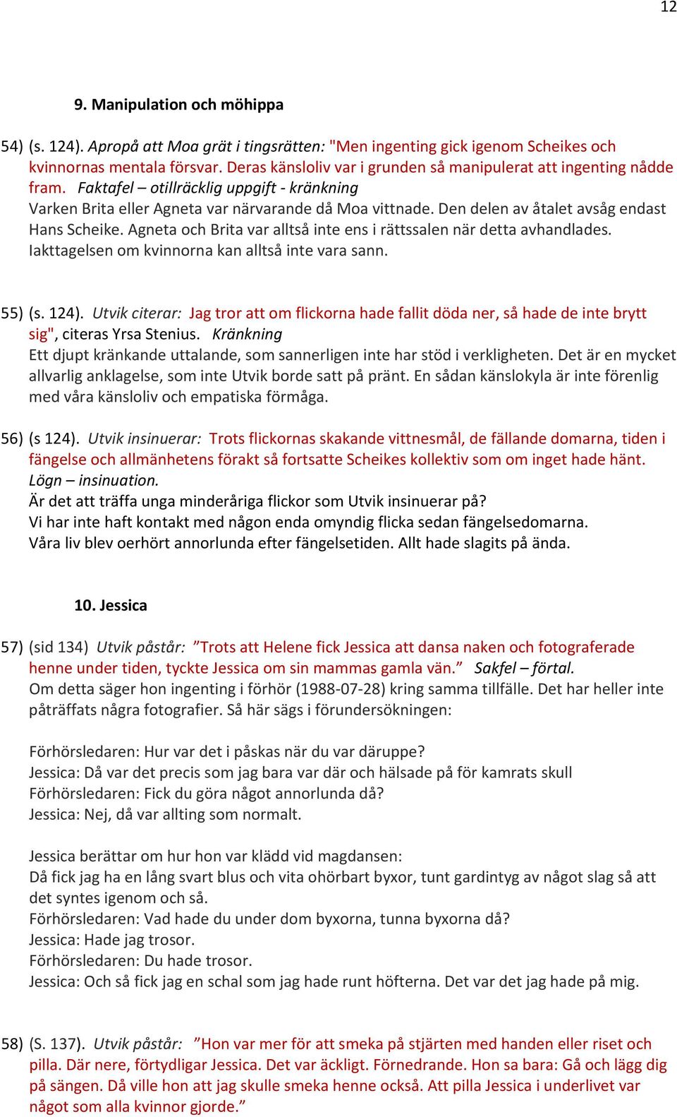 Den delen av åtalet avsåg endast Hans Scheike. Agneta och Brita var alltså inte ens i rättssalen när detta avhandlades. Iakttagelsen om kvinnorna kan alltså inte vara sann. 55) (s. 124).