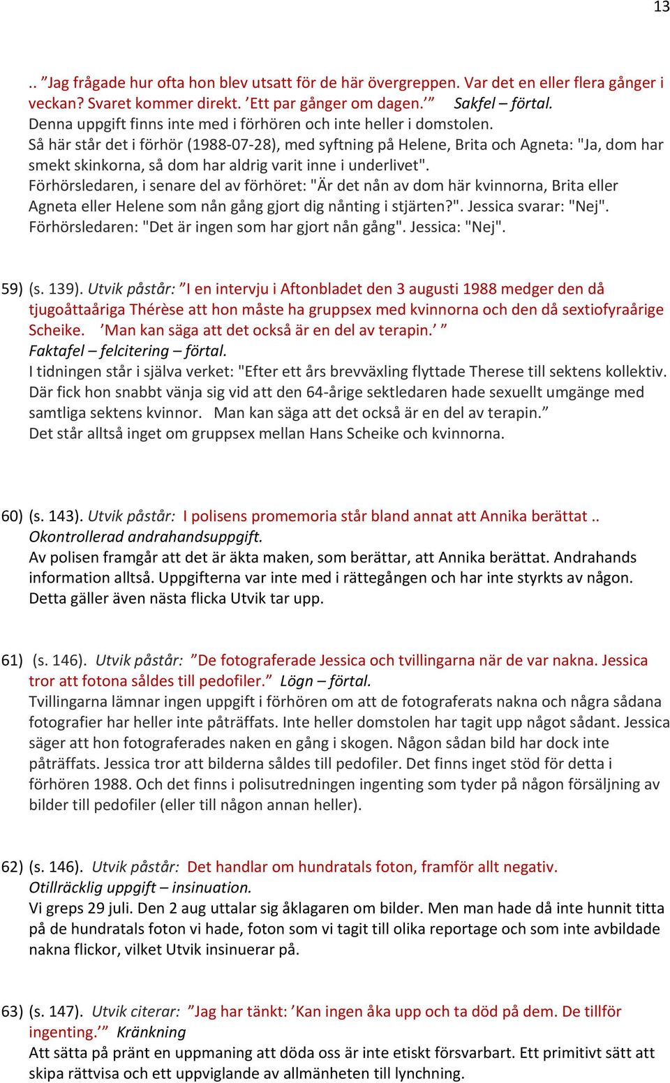 Så här står det i förhör (1988 07 28), med syftning på Helene, Brita och Agneta: "Ja, dom har smekt skinkorna, så dom har aldrig varit inne i underlivet".