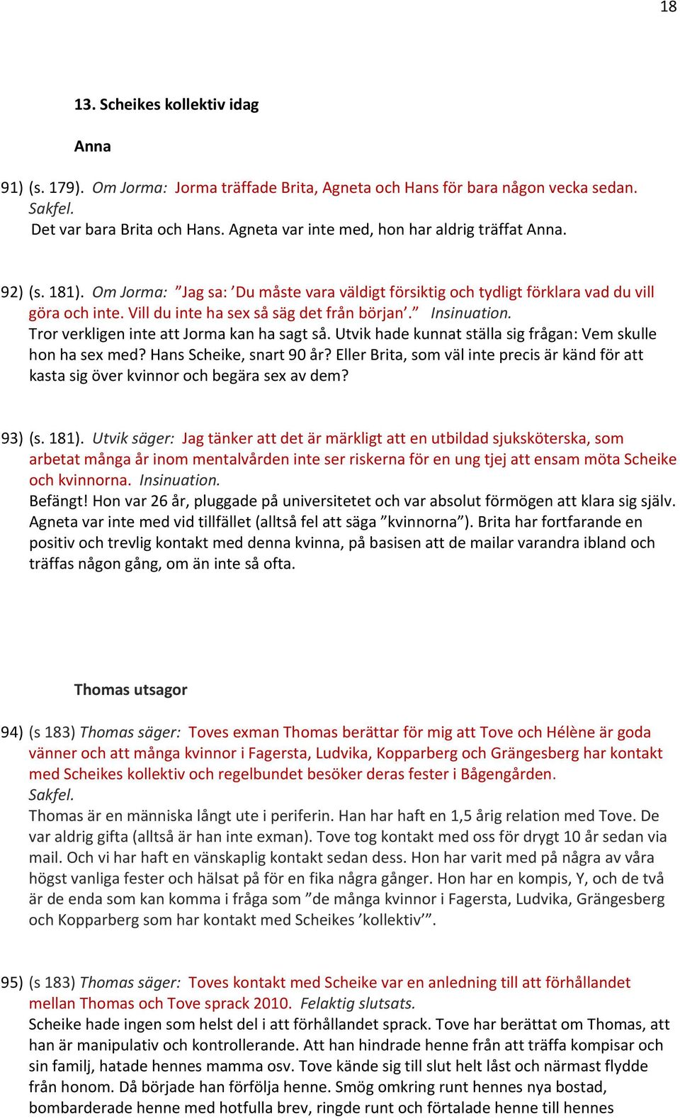 Vill du inte ha sex så säg det från början. Insinuation. Tror verkligen inte att Jorma kan ha sagt så. Utvik hade kunnat ställa sig frågan: Vem skulle hon ha sex med? Hans Scheike, snart 90 år?