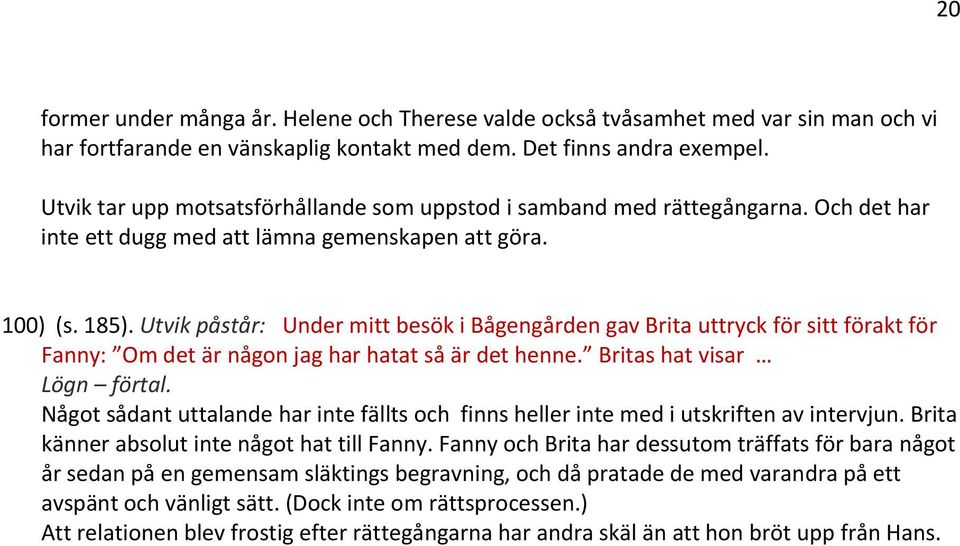 Utvik påstår: Under mitt besök i Bågengården gav Brita uttryck för sitt förakt för Fanny: Om det är någon jag har hatat så är det henne. Britas hat visar Lögn förtal.