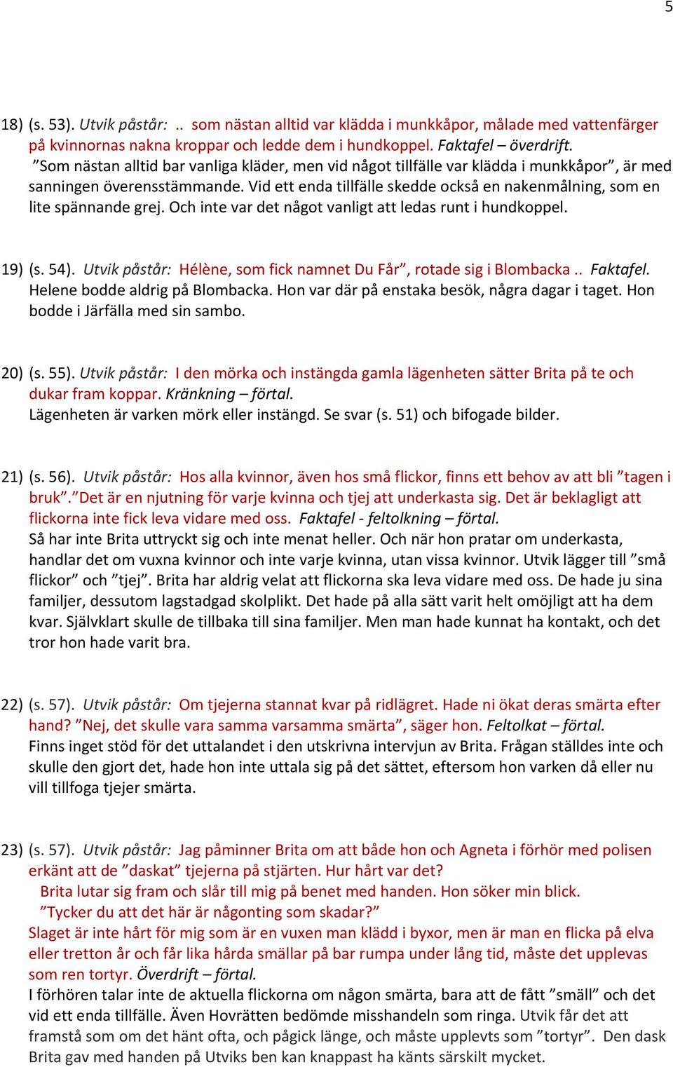 Vid ett enda tillfälle skedde också en nakenmålning, som en lite spännande grej. Och inte var det något vanligt att ledas runt i hundkoppel. 19) (s. 54).