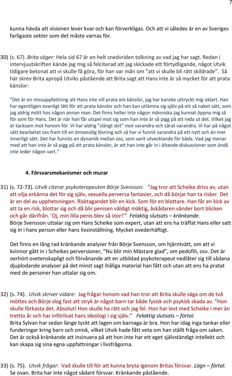 Redan i intervjuutskriften kände jag mig så felciterad att jag skickade ett förtydligande, något Utvik tidigare betonat att vi skulle få göra, för han var mån om att vi skulle bli rätt skildrade.