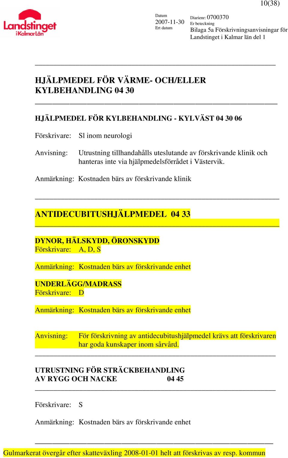 Anmärkning: Kostnaden bärs av förskrivande klinik ANTIDECUBITUSHJÄLPMEDEL 04 33 DYNOR, HÄLSKYDD, ÖRONSKYDD Förskrivare: A, D, S Anmärkning: Kostnaden bärs av förskrivande enhet