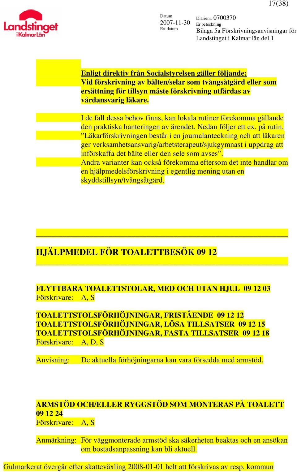 Läkarförskrivningen består i en journalanteckning och att läkaren ger verksamhetsansvarig/arbetsterapeut/sjukgymnast i uppdrag att införskaffa det bälte eller den sele som avses.