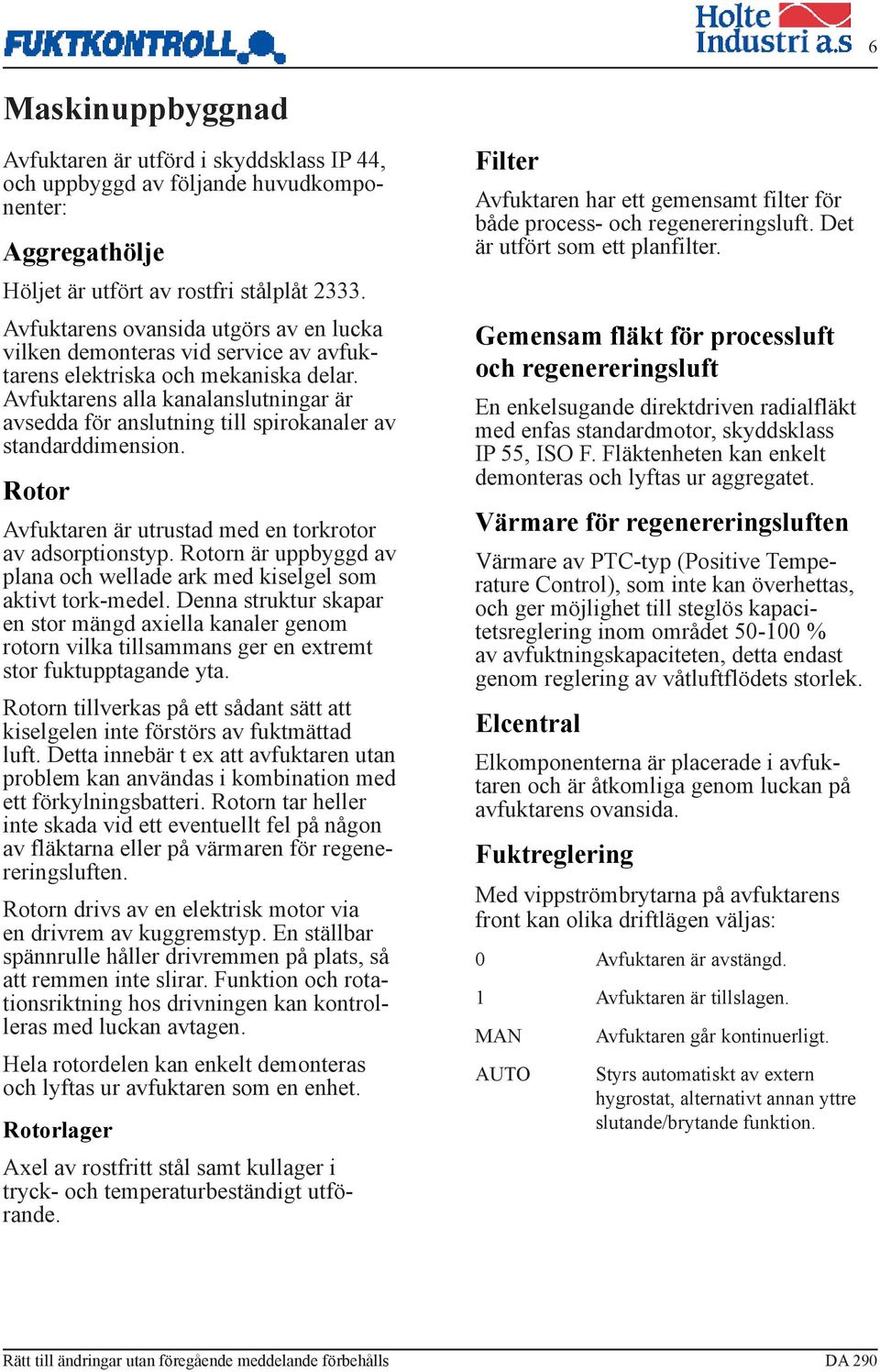 Avfuktarens alla kanalanslutningar är avsedda för anslutning till spirokanaler av standarddimension. Rotor Avfuktaren är utrustad med en torkrotor av adsorptionstyp.