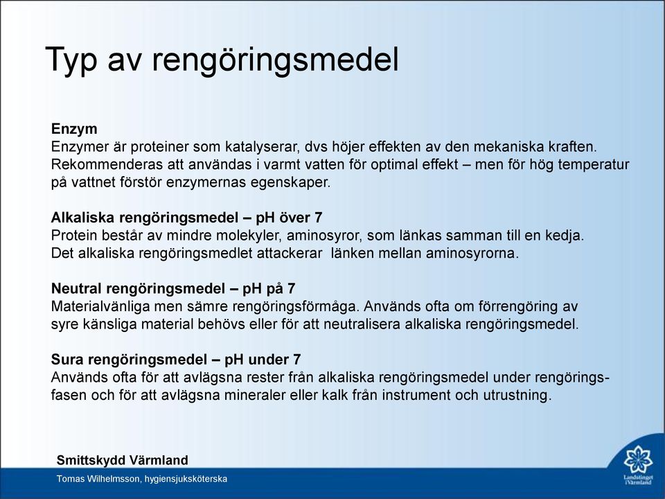 Alkaliska rengöringsmedel ph över 7 Protein består av mindre molekyler, aminosyror, som länkas samman till en kedja. Det alkaliska rengöringsmedlet attackerar länken mellan aminosyrorna.