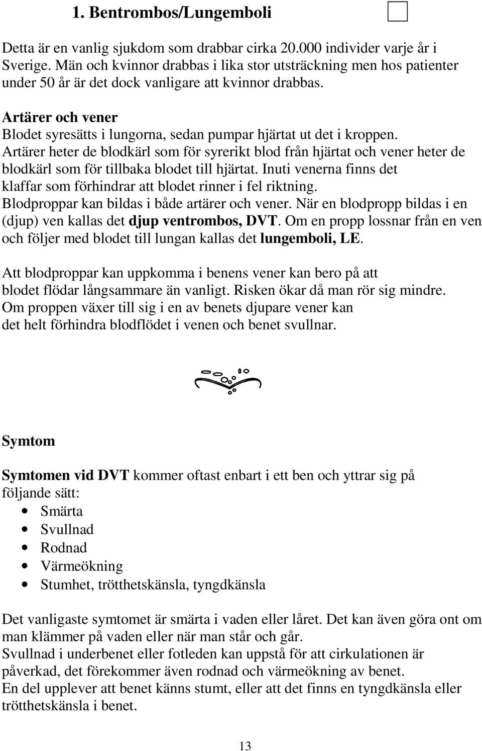 Artärer och vener Blodet syresätts i lungorna, sedan pumpar hjärtat ut det i kroppen.