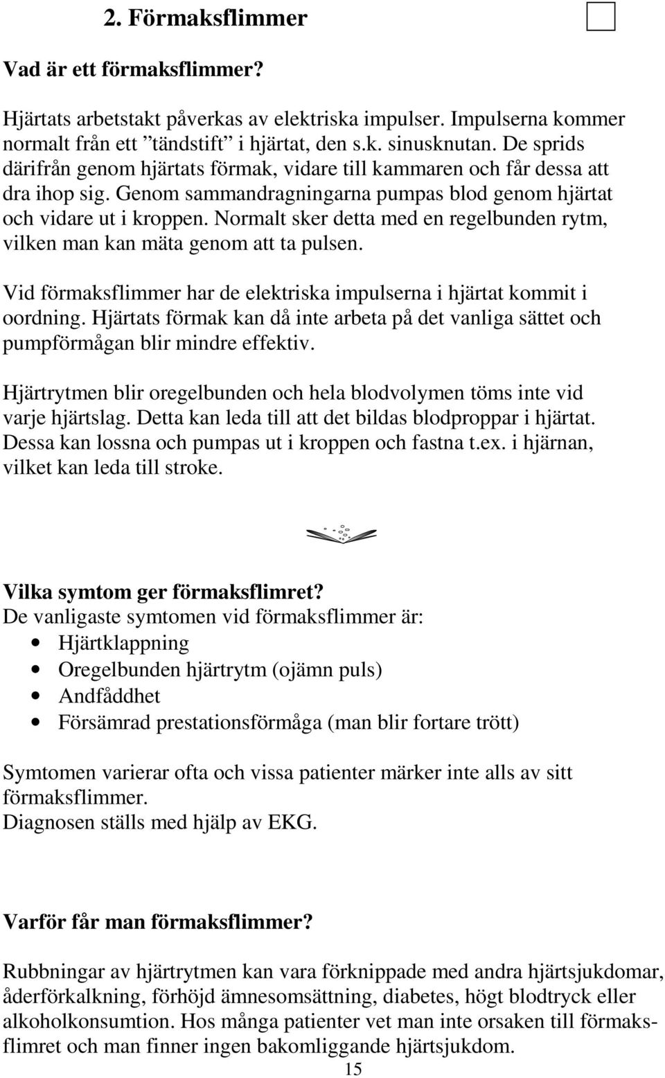 Normalt sker detta med en regelbunden rytm, vilken man kan mäta genom att ta pulsen. Vid förmaksflimmer har de elektriska impulserna i hjärtat kommit i oordning.