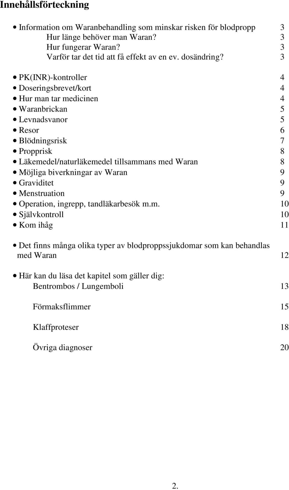 3 PK(INR)-kontroller 4 Doseringsbrevet/kort 4 Hur man tar medicinen 4 Waranbrickan 5 Levnadsvanor 5 Resor 6 Blödningsrisk 7 Propprisk 8 Läkemedel/naturläkemedel tillsammans med