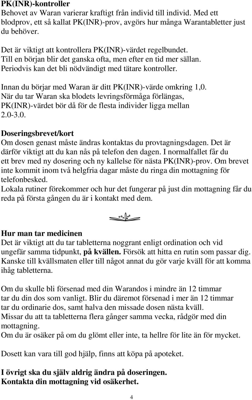 Innan du börjar med Waran är ditt PK(INR)-värde omkring 1,0. När du tar Waran ska blodets levringsförmåga förlängas, PK(INR)-värdet bör då för de flesta individer ligga mellan 2.0-3.0. Doseringsbrevet/kort Om dosen genast måste ändras kontaktas du provtagningsdagen.