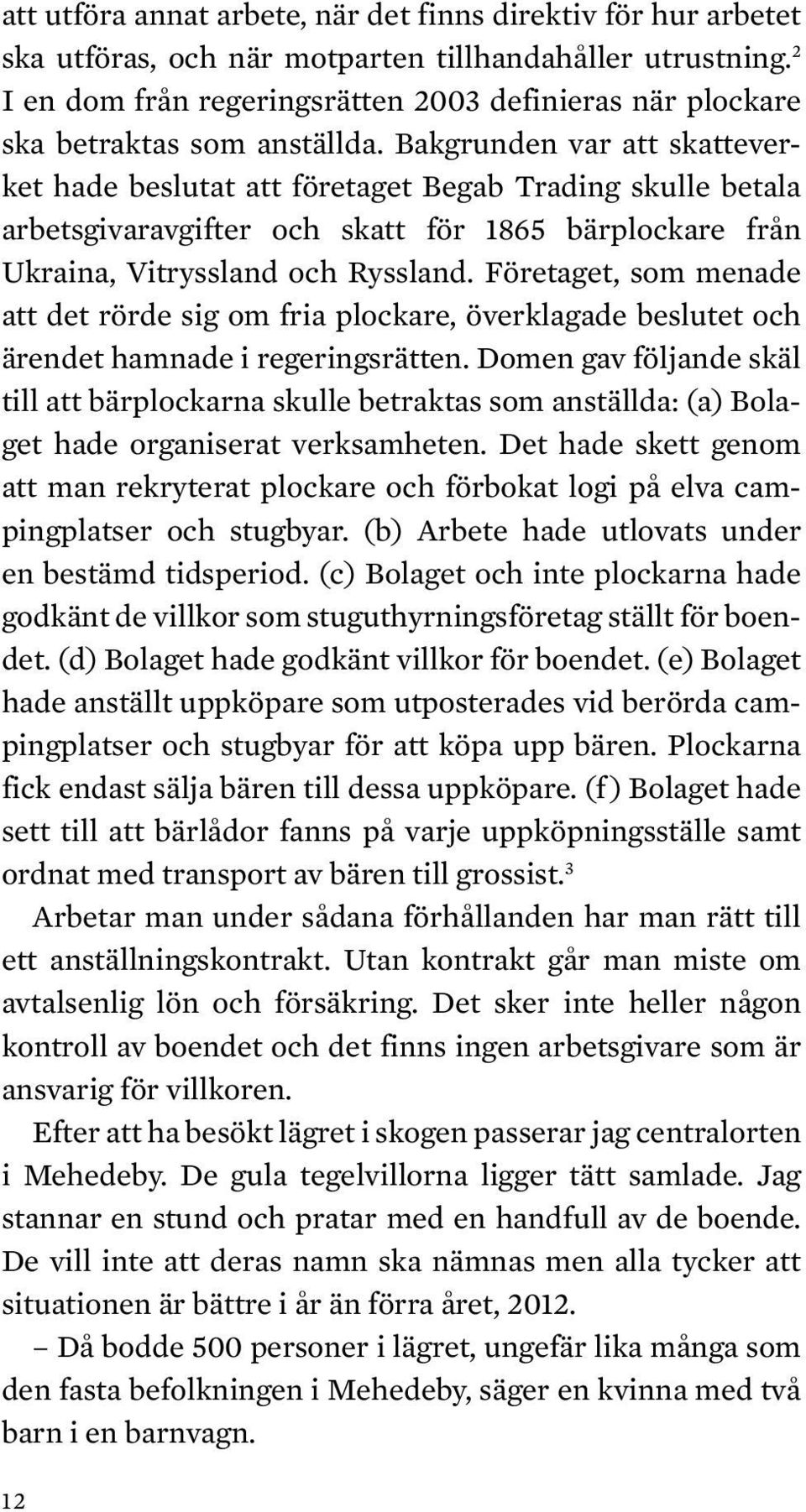 Bakgrunden var att skatteverket hade beslutat att företaget Begab Trading skulle betala arbetsgivaravgifter och skatt för 1865 bärplockare från Ukraina, Vitryssland och Ryssland.