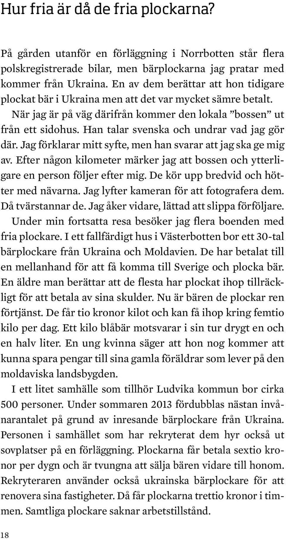 Han talar svenska och undrar vad jag gör där. Jag förklarar mitt syfte, men han svarar att jag ska ge mig av. Efter någon kilometer märker jag att bossen och ytterligare en person följer efter mig.