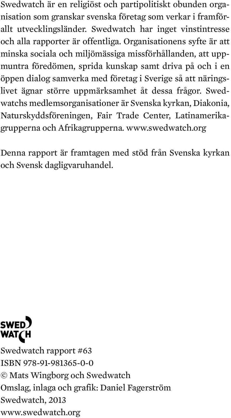 Organisationens syfte är att minska sociala och miljömässiga missförhållanden, att uppmuntra föredömen, sprida kunskap samt driva på och i en öppen dialog samverka med företag i Sverige så att