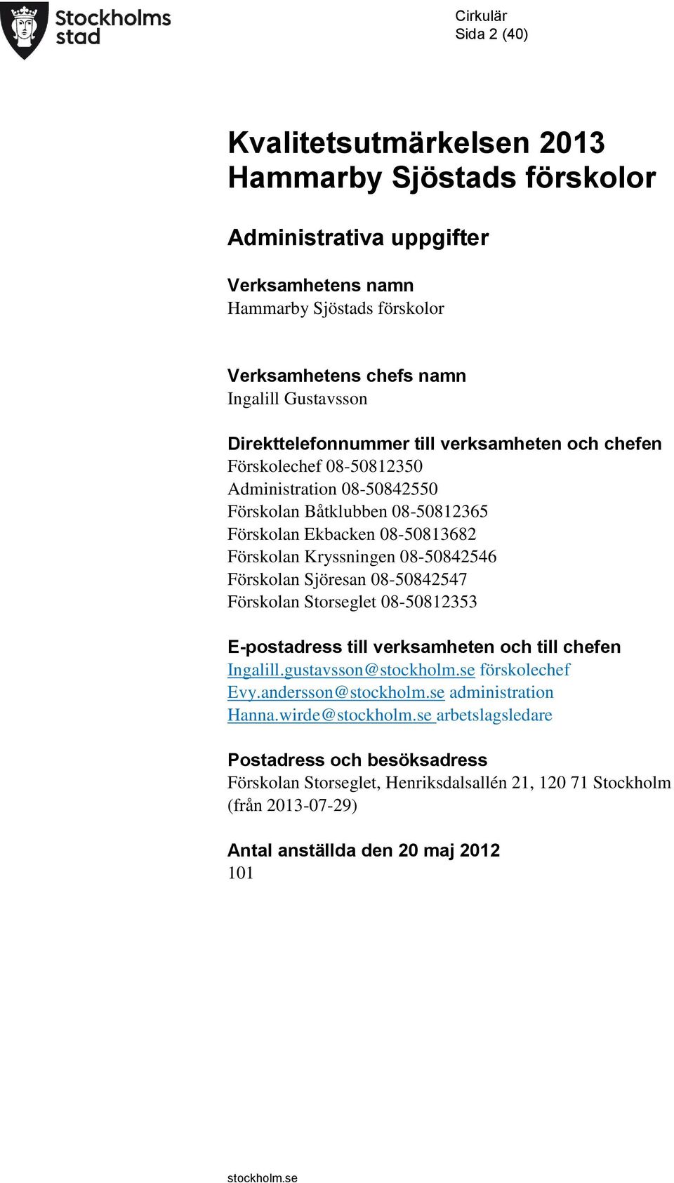 Förskolan Kryssningen 08-50842546 Förskolan Sjöresan 08-50842547 Förskolan Storseglet 08-50812353 E-postadress till verksamheten och till chefen Ingalill.