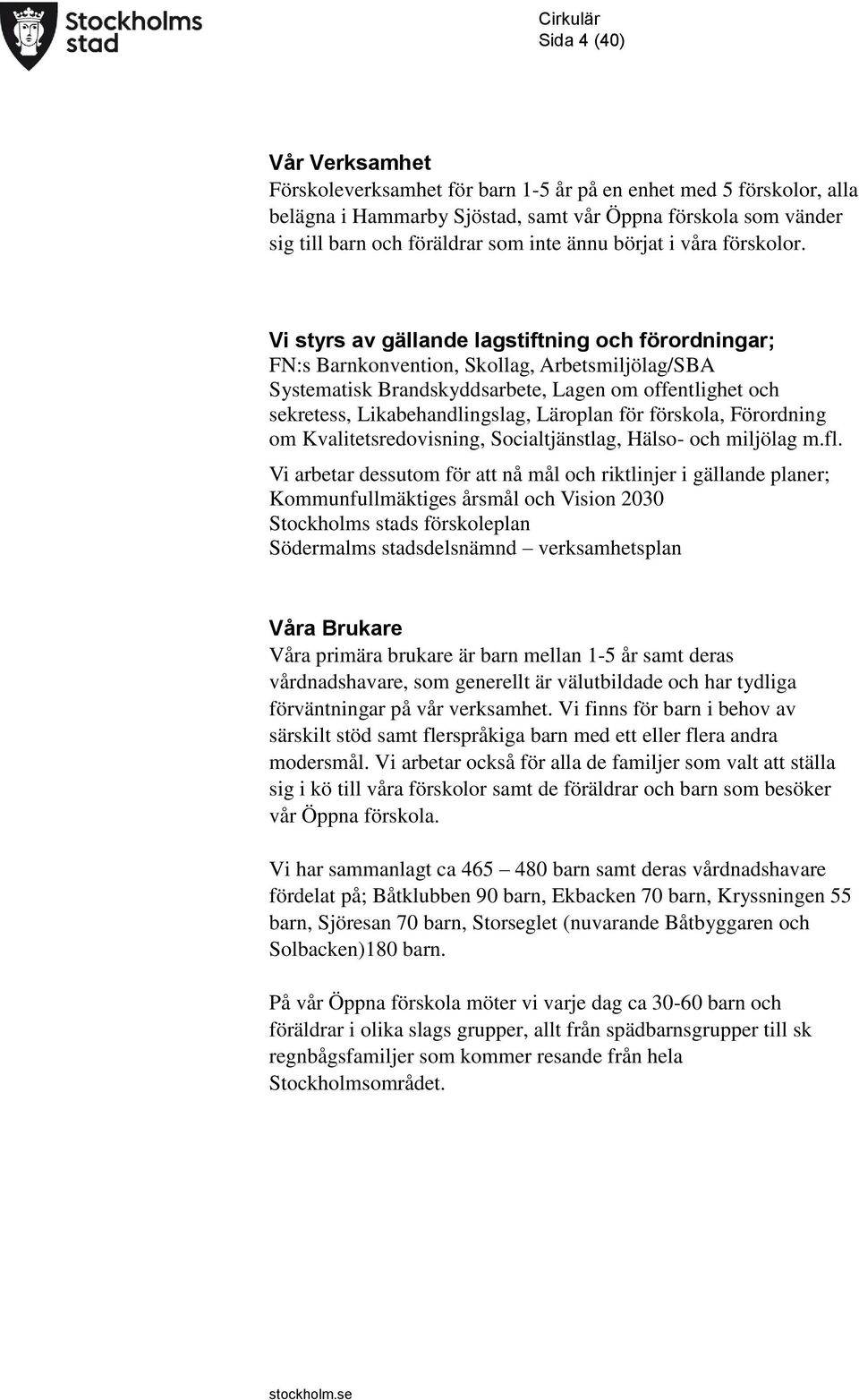 Vi styrs av gällande lagstiftning och förordningar; FN:s Barnkonvention, Skollag, Arbetsmiljölag/SBA Systematisk Brandskyddsarbete, Lagen om offentlighet och sekretess, Likabehandlingslag, Läroplan