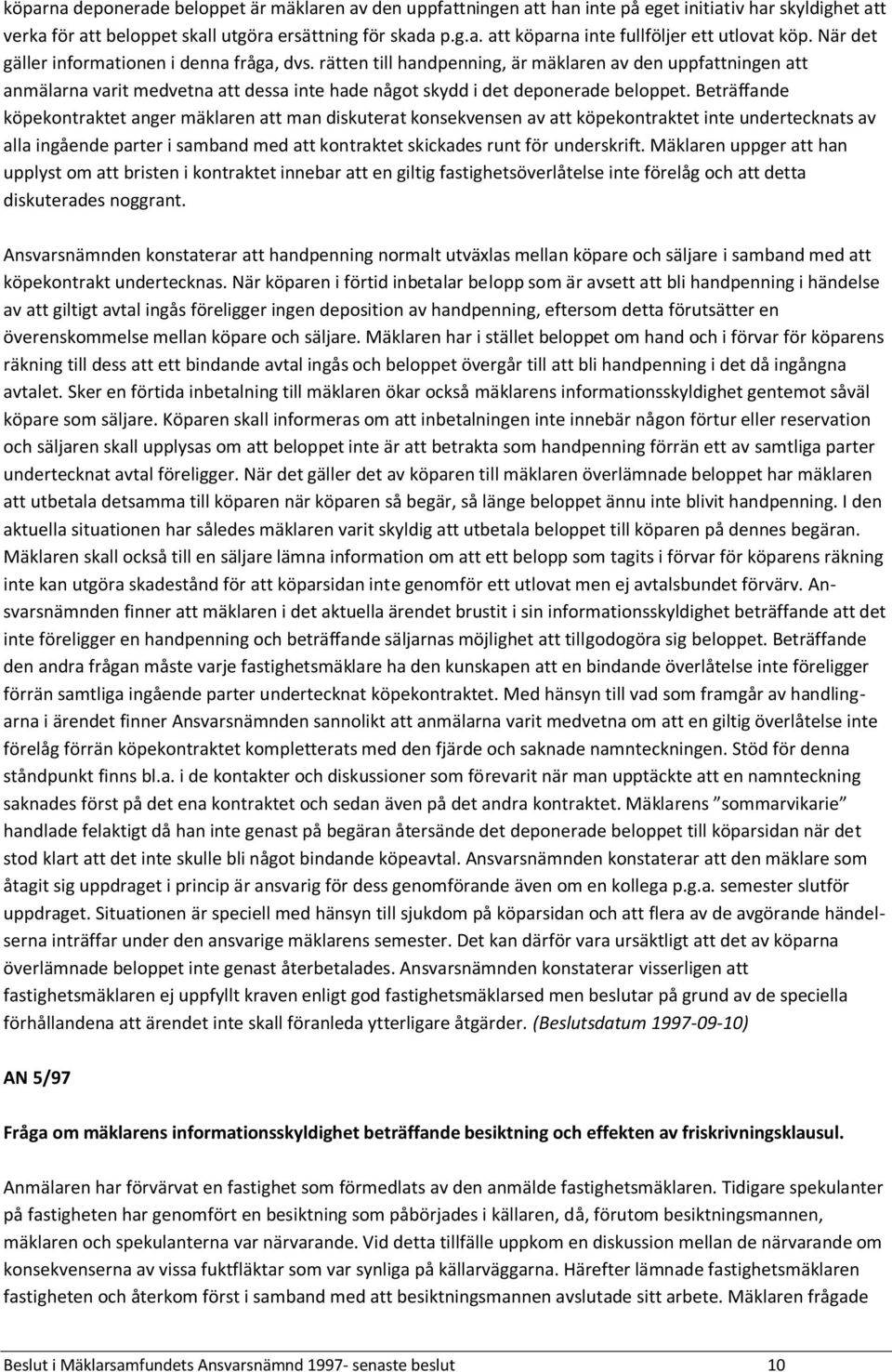 Beträffande köpekontraktet anger mäklaren att man diskuterat konsekvensen av att köpekontraktet inte undertecknats av alla ingående parter i samband med att kontraktet skickades runt för underskrift.