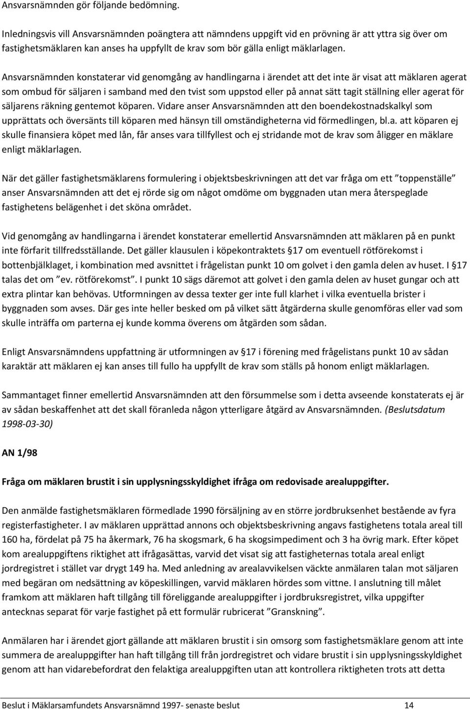 Ansvarsnämnden konstaterar vid genomgång av handlingarna i ärendet att det inte är visat att mäklaren agerat som ombud för säljaren i samband med den tvist som uppstod eller på annat sätt tagit