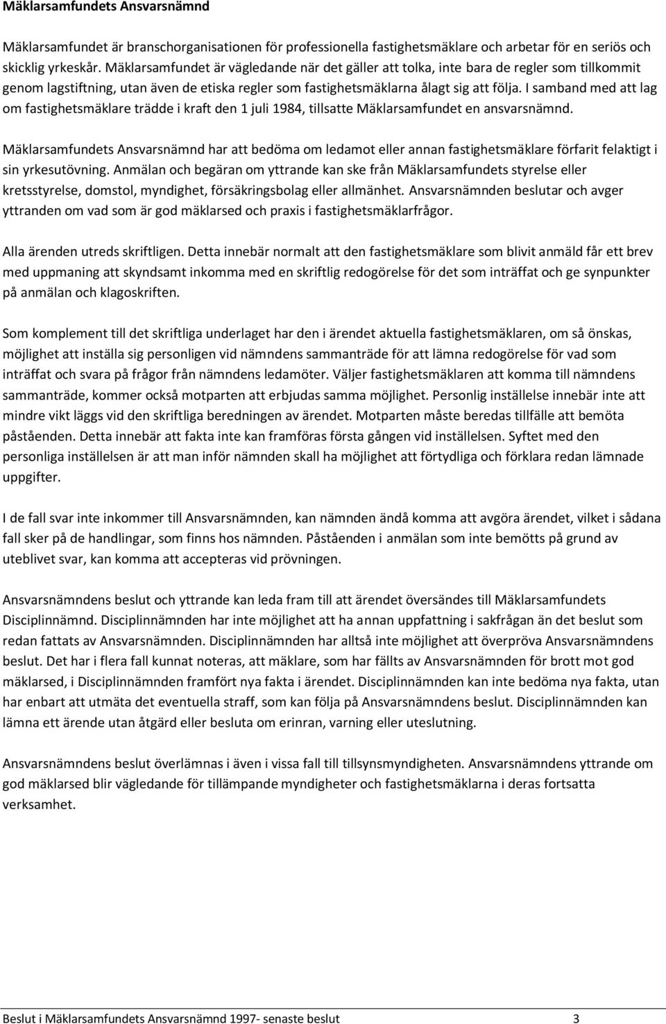 I samband med att lag om fastighetsmäklare trädde i kraft den 1 juli 1984, tillsatte Mäklarsamfundet en ansvarsnämnd.