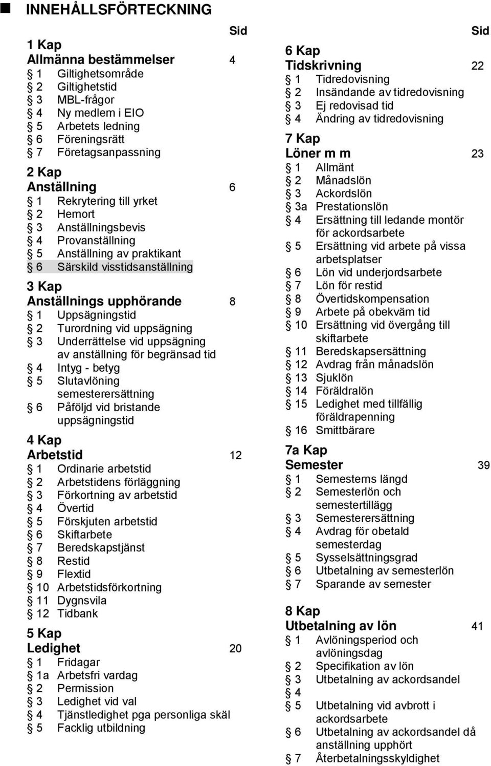 uppsägning 3 Underrättelse vid uppsägning av anställning för begränsad tid 4 Intyg - betyg 5 Slutavlöning semesterersättning 6 Påföljd vid bristande uppsägningstid 4 Kap Arbetstid 12 1 Ordinarie