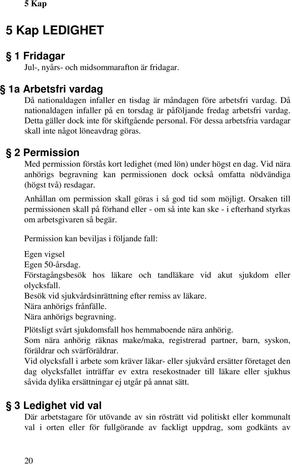 2 Permission Med permission förstås kort ledighet (med lön) under högst en dag. Vid nära anhörigs begravning kan permissionen dock också omfatta nödvändiga (högst två) resdagar.