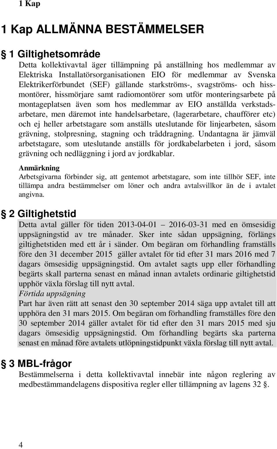 verkstadsarbetare, men däremot inte handelsarbetare, (lagerarbetare, chaufförer etc) och ej heller arbetstagare som anställs uteslutande för linjearbeten, såsom grävning, stolpresning, stagning och