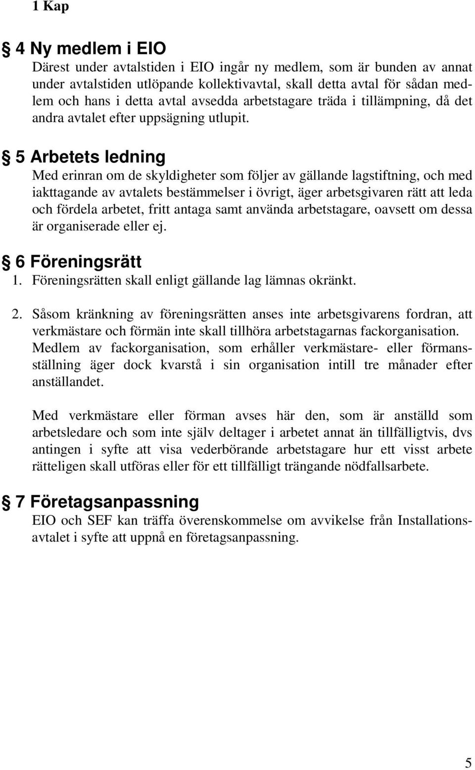 5 Arbetets ledning Med erinran om de skyldigheter som följer av gällande lagstiftning, och med iakttagande av avtalets bestämmelser i övrigt, äger arbetsgivaren rätt att leda och fördela arbetet,