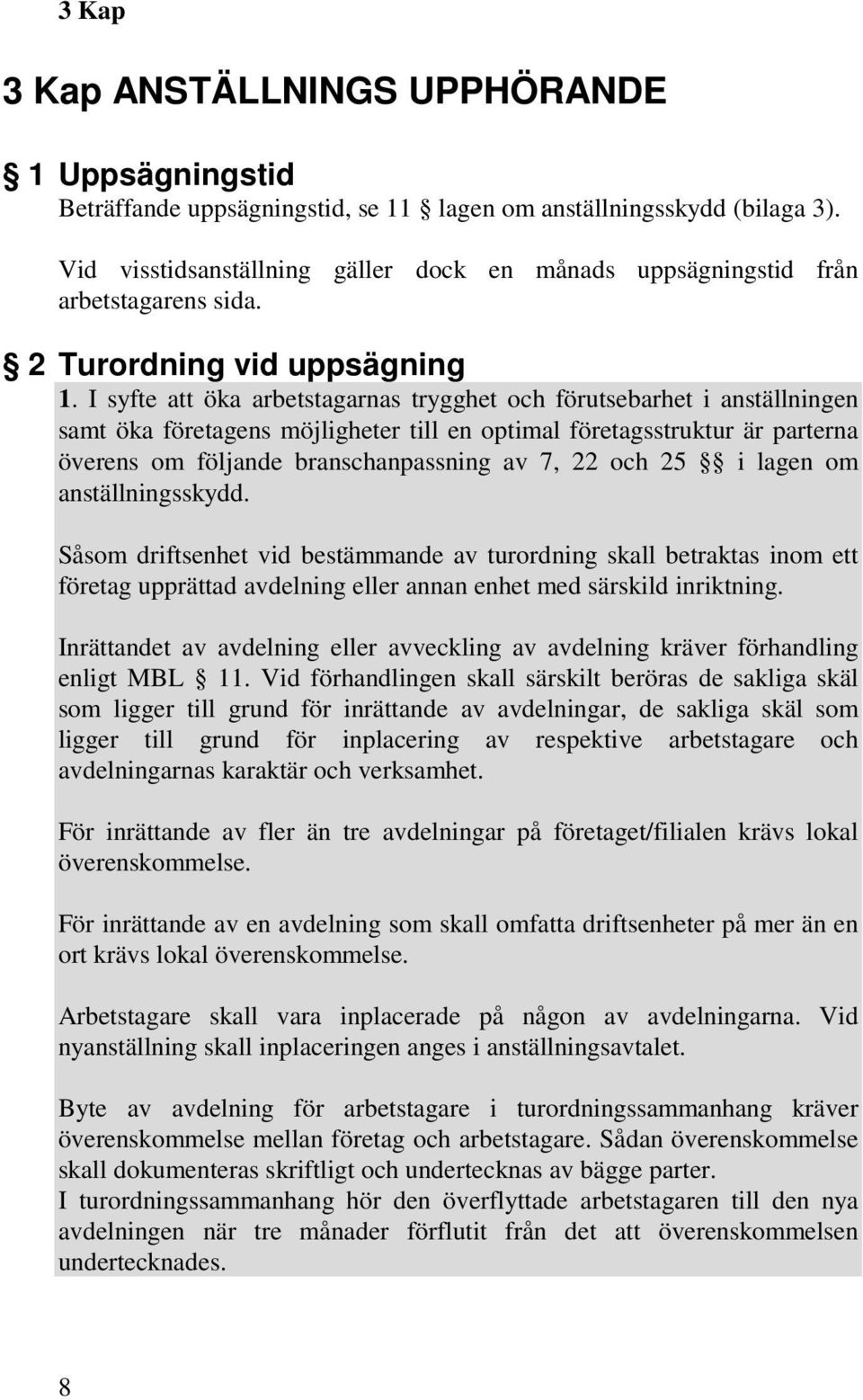 I syfte att öka arbetstagarnas trygghet och förutsebarhet i anställningen samt öka företagens möjligheter till en optimal företagsstruktur är parterna överens om följande branschanpassning av 7, 22