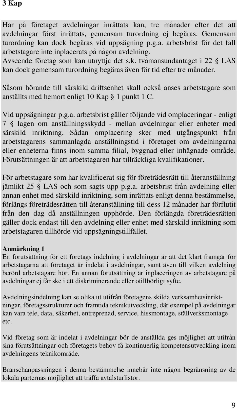 Såsom hörande till särskild driftsenhet skall också anses arbetstagare som anställts med hemort enligt 10 Kap 1 punkt 1 C. Vid uppsägningar p.g.a. arbetsbrist gäller följande vid omplaceringar - enligt 7 lagen om anställningsskydd - mellan avdelningar eller enheter med särskild inriktning.