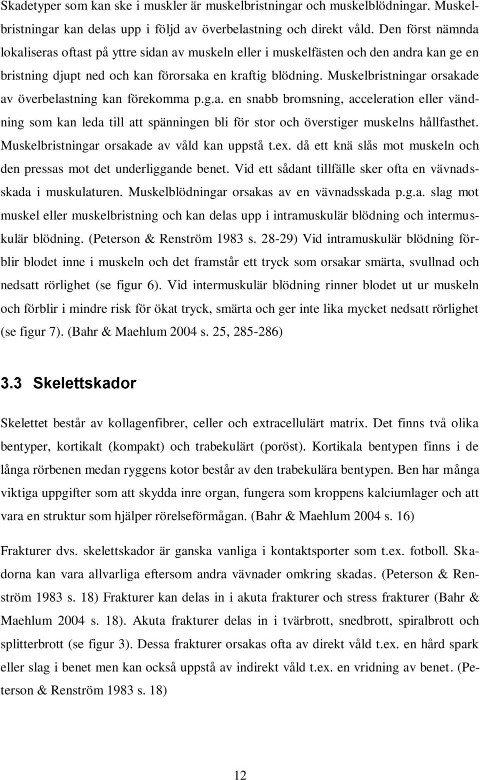 Muskelbristningar orsakade av överbelastning kan förekomma p.g.a. en snabb bromsning, acceleration eller vändning som kan leda till att spänningen bli för stor och överstiger muskelns hållfasthet.